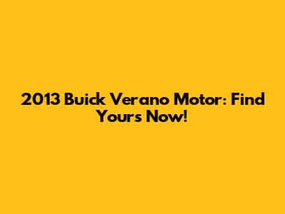 2013 Buick Verano Motor: Find Yours Now!