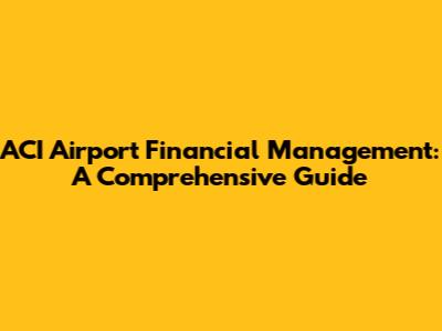 ACI Airport Financial Management: A Comprehensive Guide