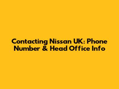 Contacting Nissan UK: Phone Number & Head Office Info