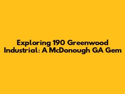 Exploring 190 Greenwood Industrial: A McDonough GA Gem