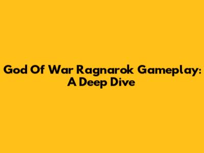 God Of War Ragnarok Gameplay: A Deep Dive