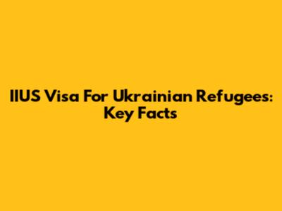 IIUS Visa For Ukrainian Refugees: Key Facts
