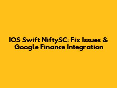 IOS Swift NiftySC: Fix Issues & Google Finance Integration