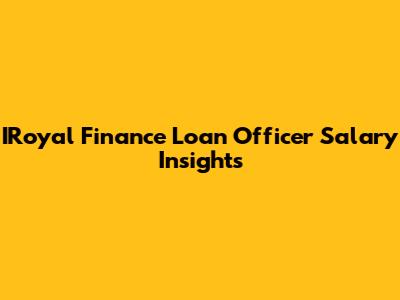 IRoyal Finance Loan Officer Salary Insights
