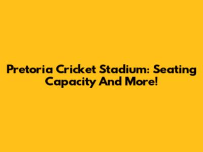 Pretoria Cricket Stadium: Seating Capacity And More!