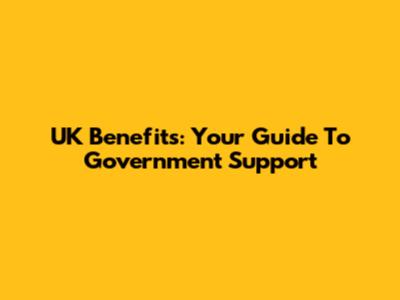 UK Benefits: Your Guide To Government Support