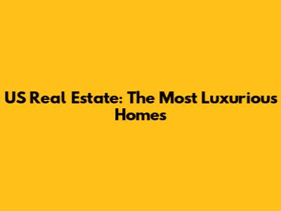 US Real Estate: The Most Luxurious Homes